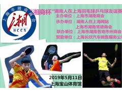 “湘商杯”湖南人在上海羽毛球乒乓球友谊赛将于5月11日进行图1